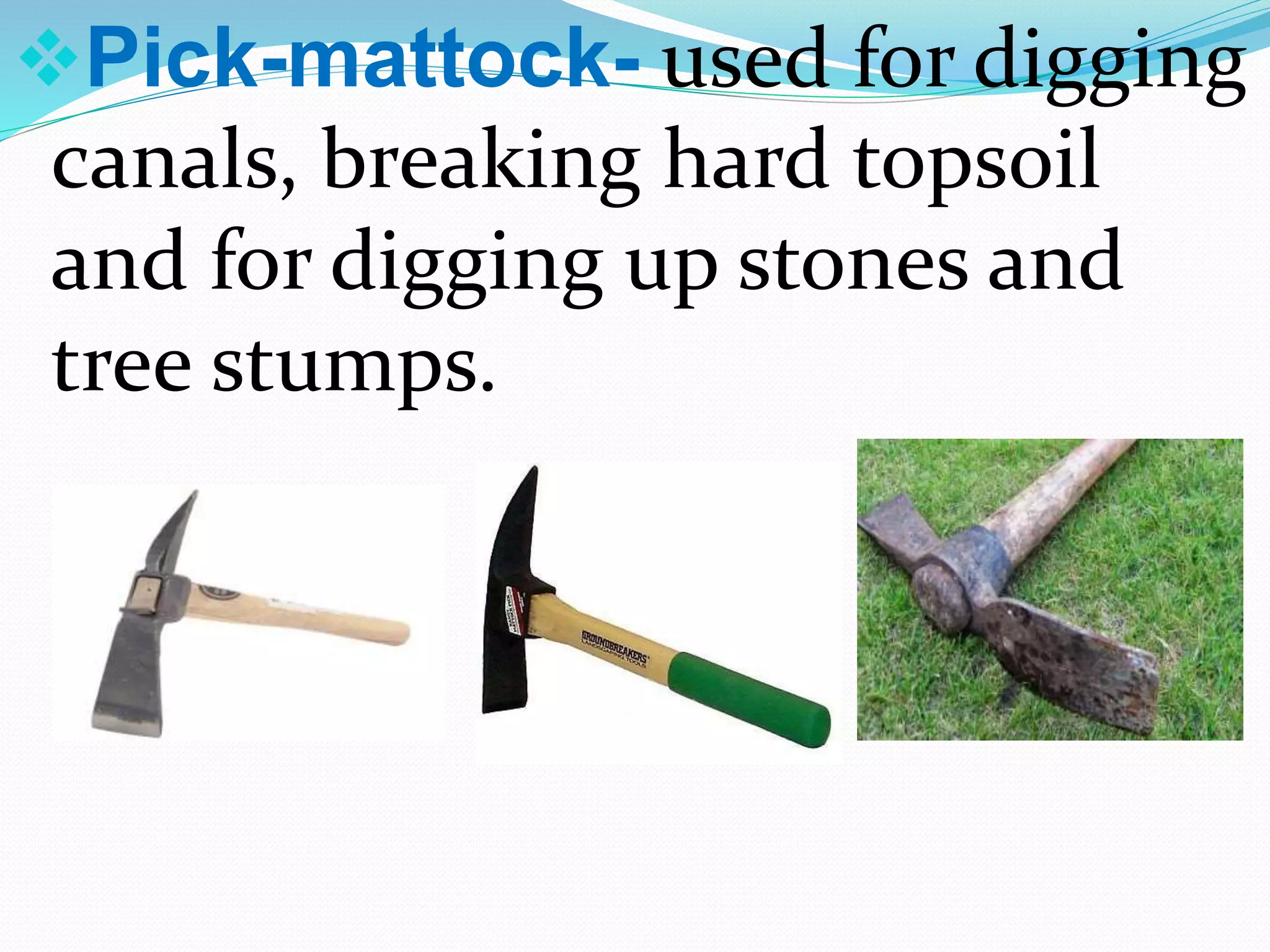 Pick-mattock- used for digging
canals, breaking hard topsoil
and for digging up stones and
tree stumps.
 
