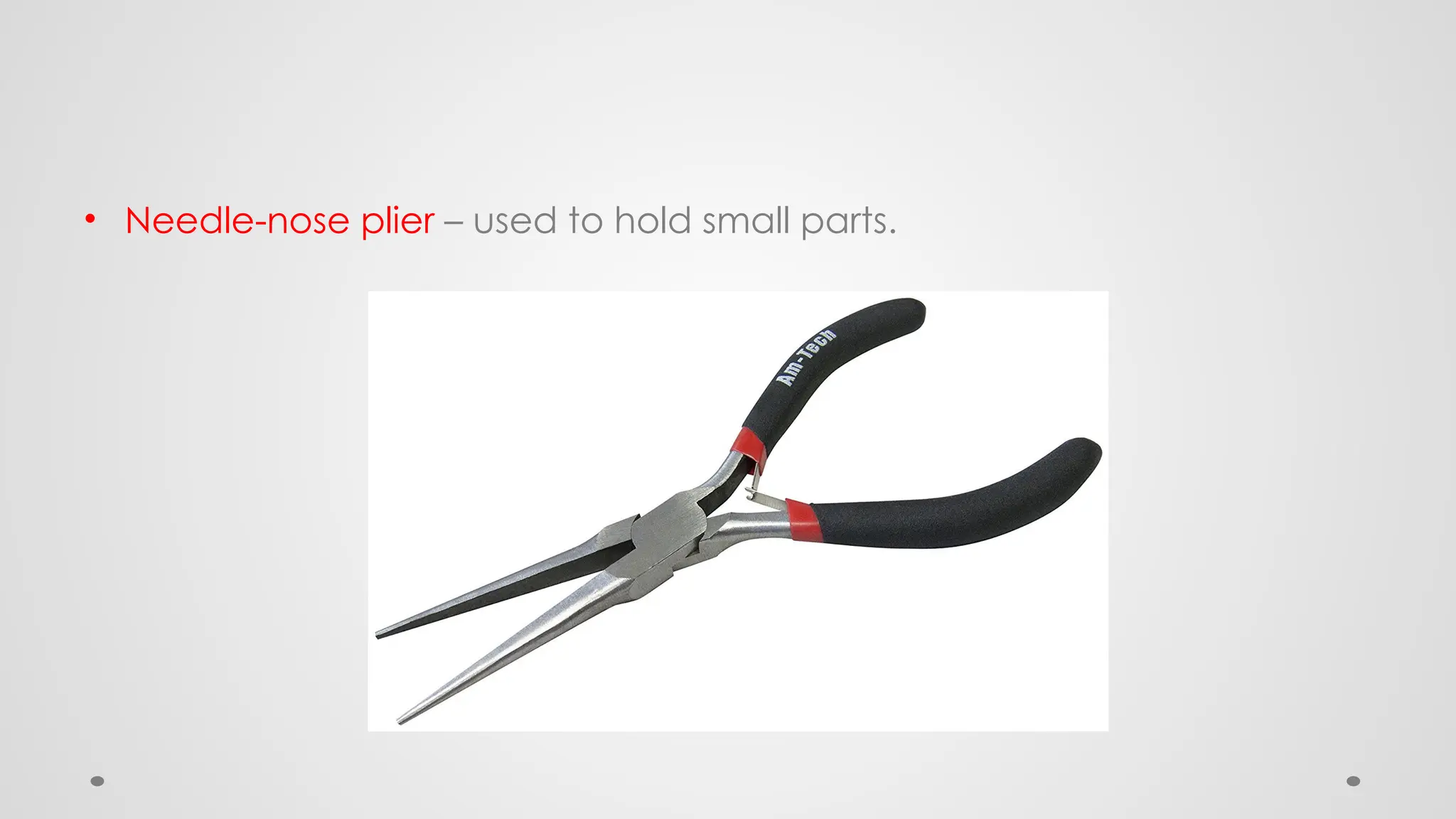 • Needle-nose plier – used to hold small parts.
 