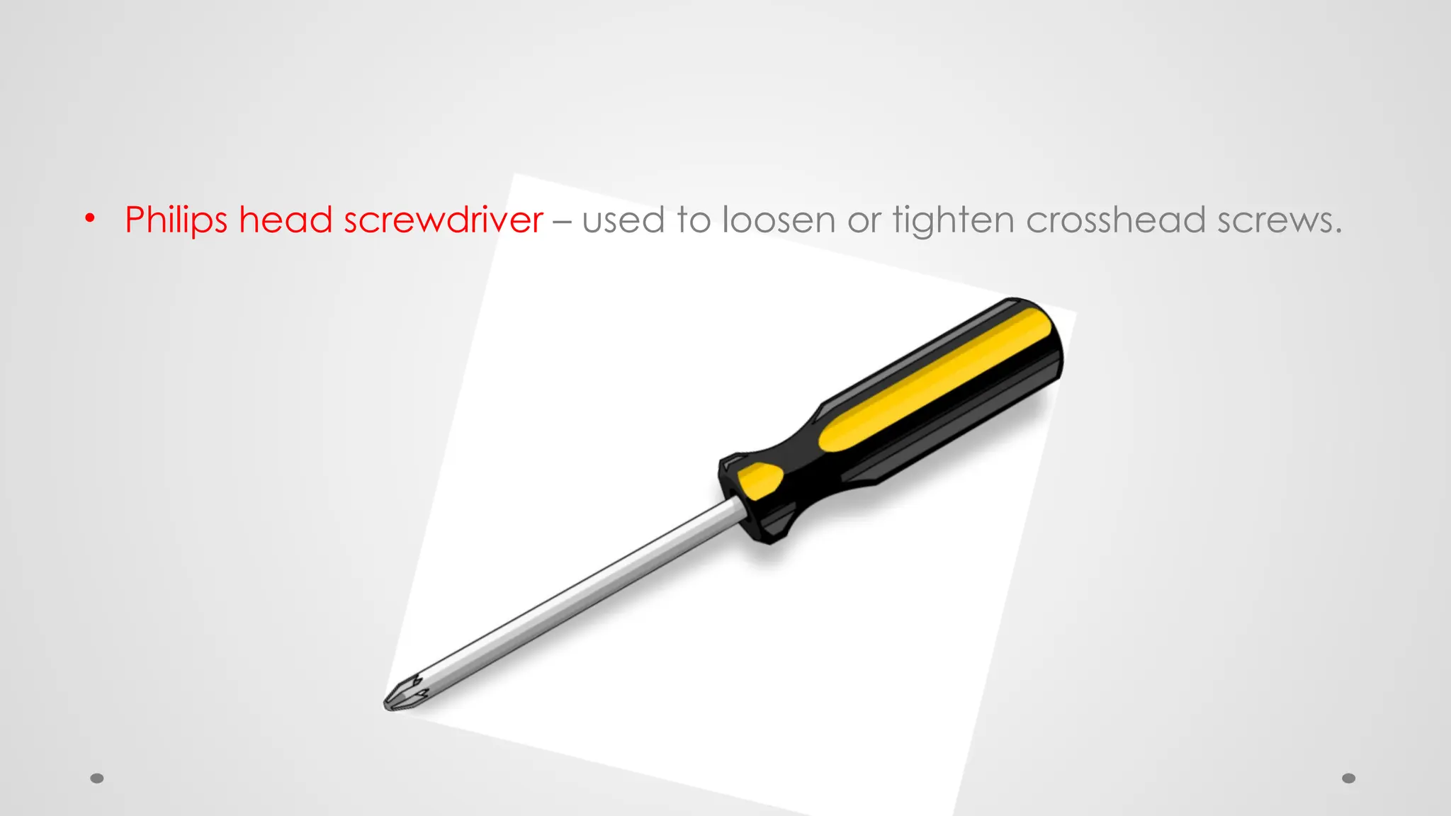• Philips head screwdriver – used to loosen or tighten crosshead screws.
 