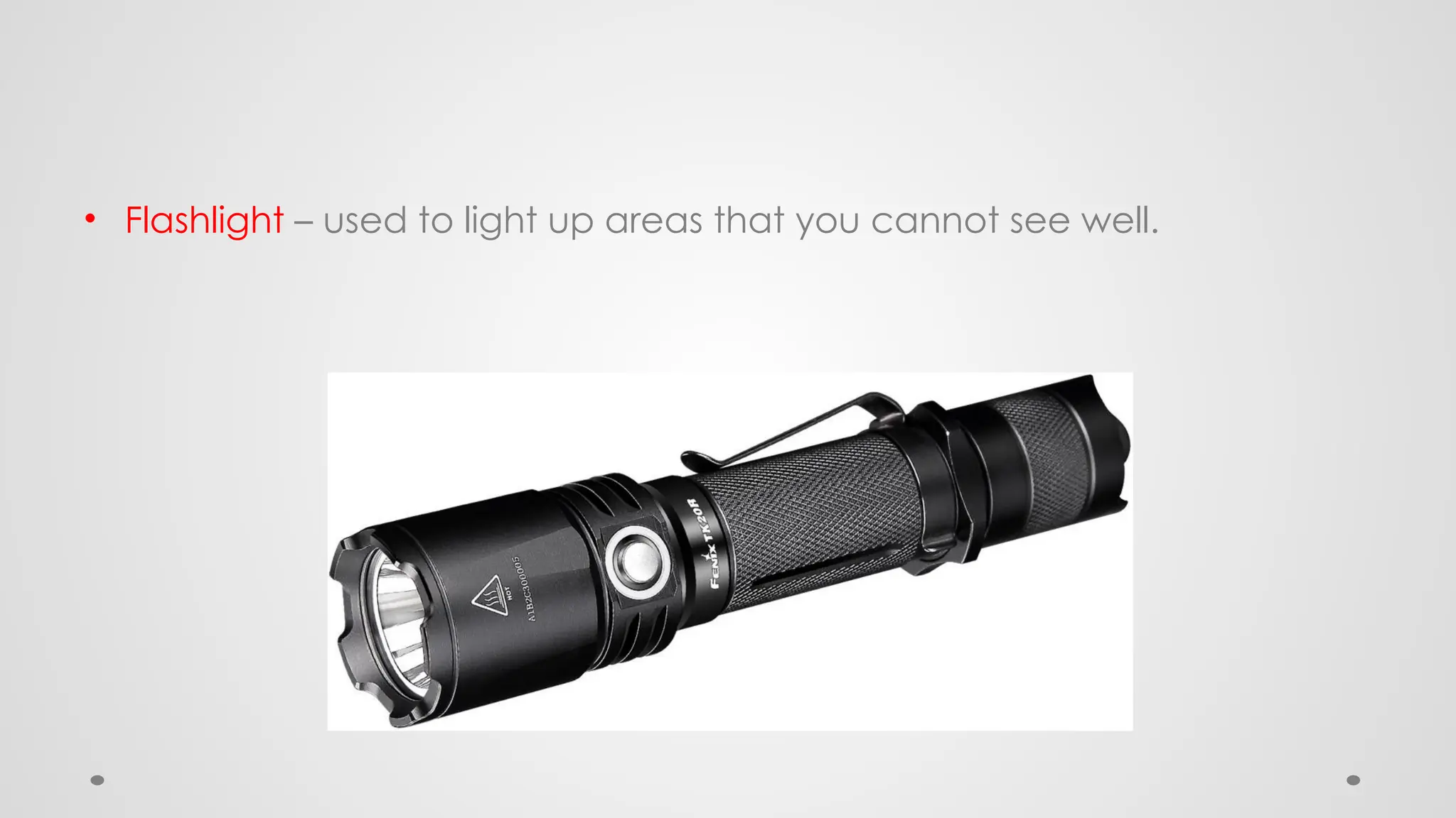 • Flashlight – used to light up areas that you cannot see well.
 