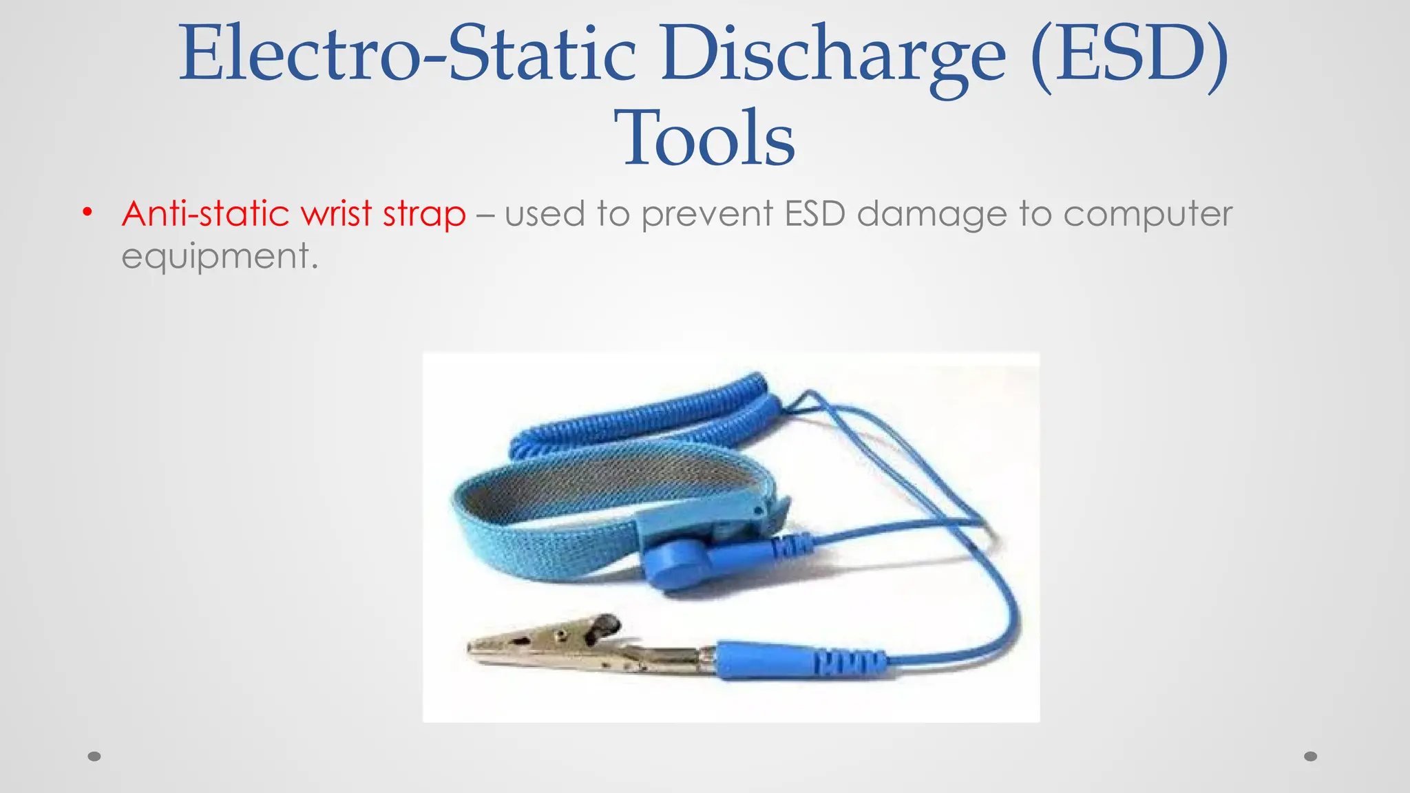 Electro-Static Discharge (ESD)
Tools
• Anti-static wrist strap – used to prevent ESD damage to computer
equipment.
 