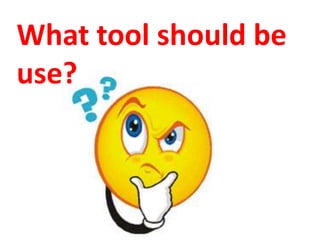 What tool should be
use?
 