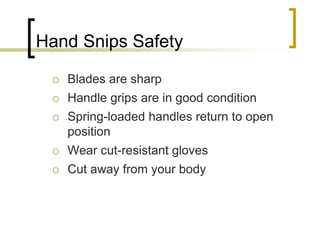 Hand Snips Safety
 Blades are sharp
 Handle grips are in good condition
 Spring-loaded handles return to open
position
 Wear cut-resistant gloves
 Cut away from your body
 