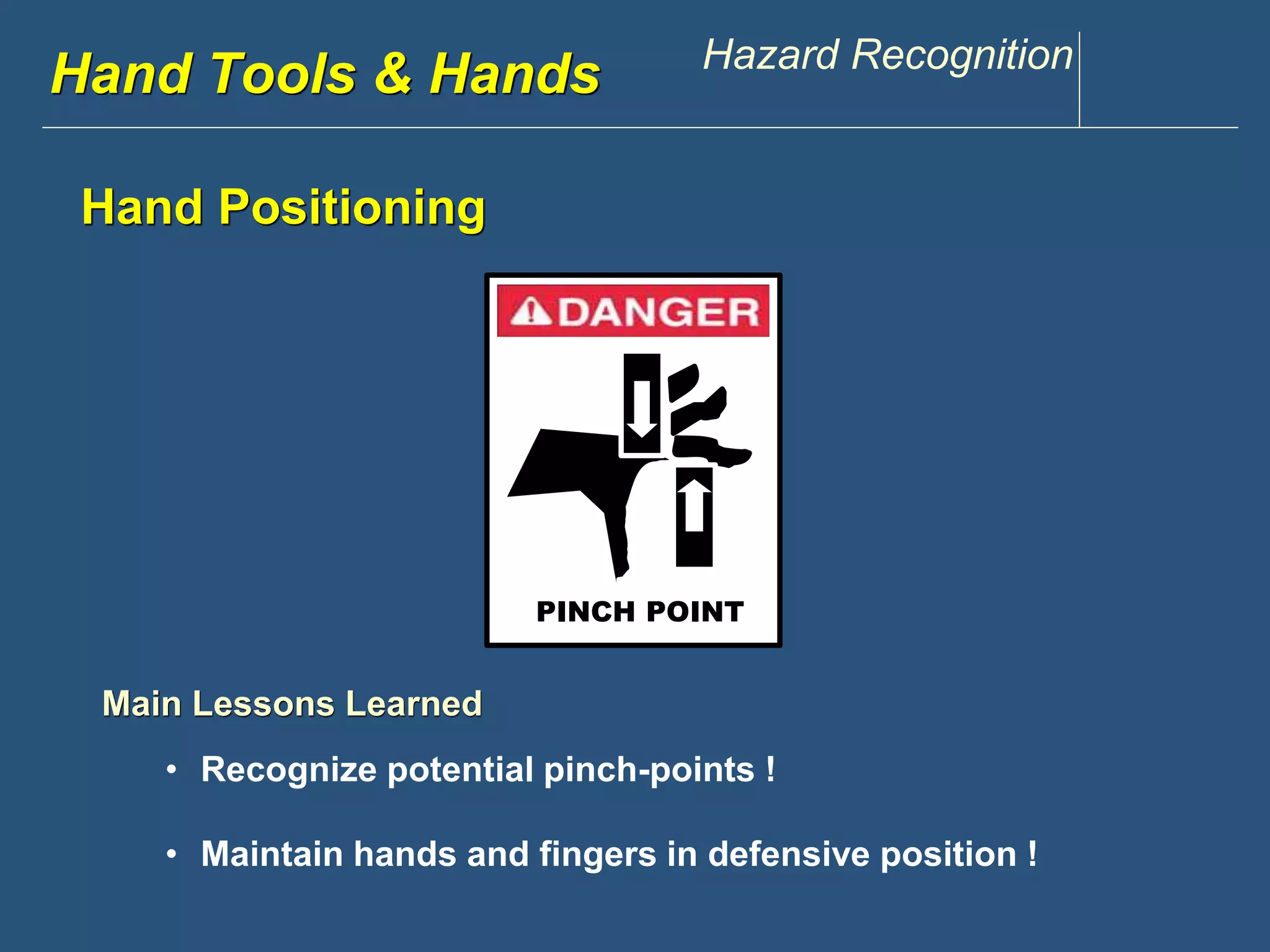Hwawndw .Tdoisoclosu &n tHppaen.dcsom Hazard Recognition 
Hand Positioning 
PINCH POINT 
Main Lessons Learned 
• Recognize potential pinch-points ! 
• Maintain hands and fingers in defensive position ! 
 