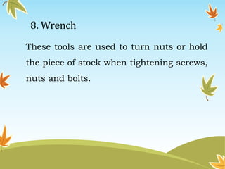 8. Wrench 
These tools are used to turn nuts or hold 
the piece of stock when tightening screws, 
nuts and bolts. 
 