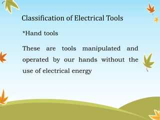 Classification of Electrical Tools 
*Hand tools 
These are tools manipulated and 
operated by our hands without the 
use of electrical energy 
 