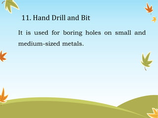 11. Hand Drill and Bit 
It is used for boring holes on small and 
medium-sized metals. 
 