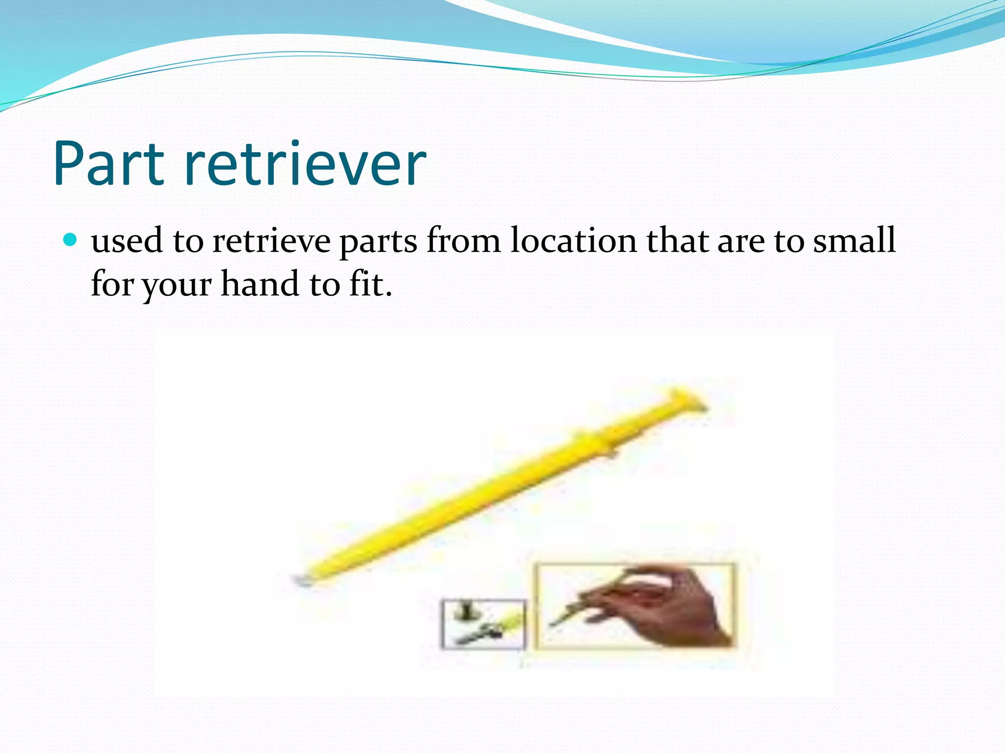 Part retriever
 used to retrieve parts from location that are to small
for your hand to fit.
 