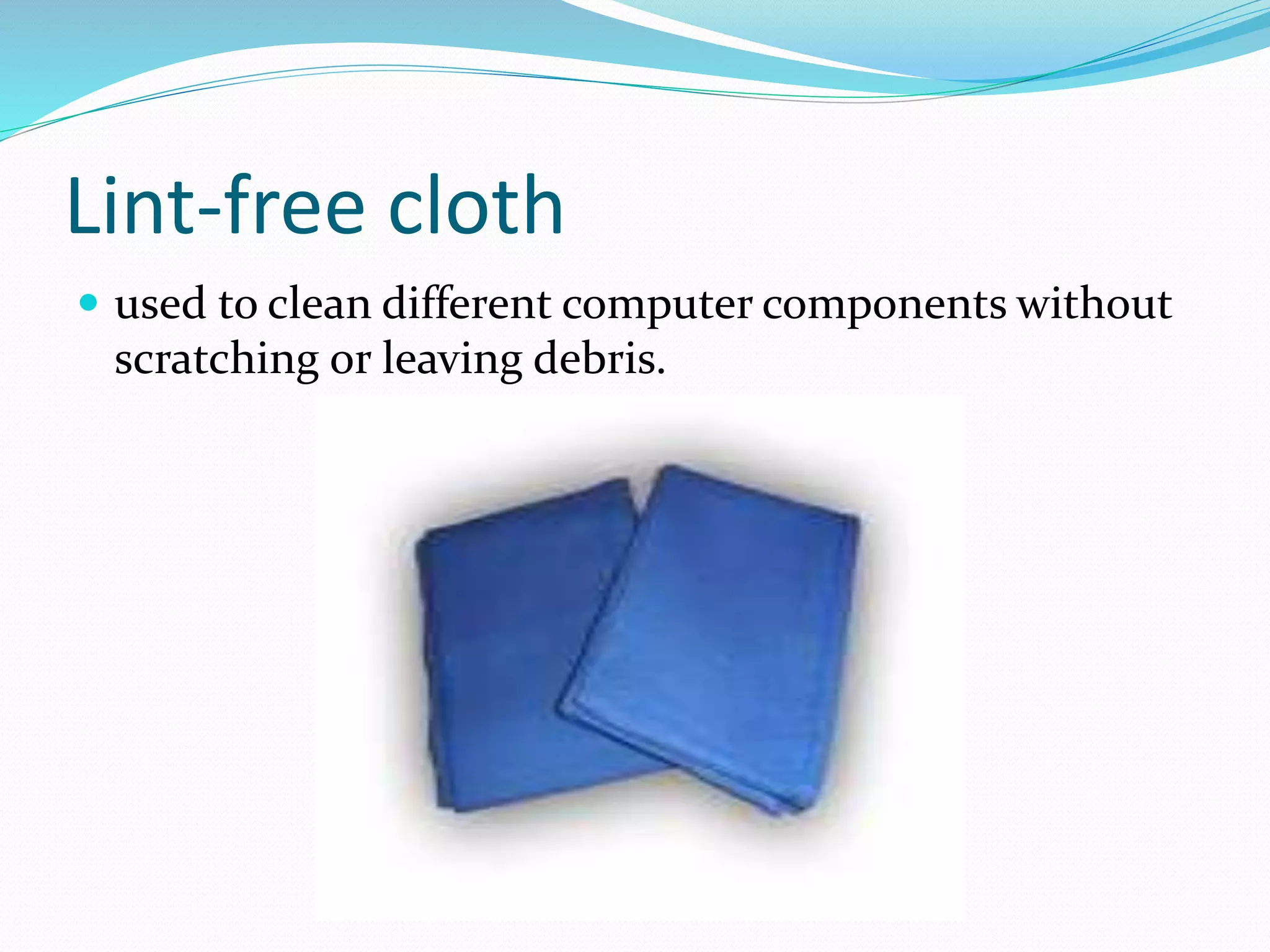 Lint-free cloth
 used to clean different computer components without
scratching or leaving debris.
 