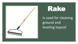 is used for cleaning
ground and
leveling topsoil
Rake
 