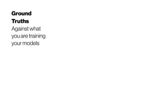 Ground
Truths
Againstwhat
youaretraining
yourmodels
 