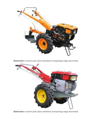 Hand tractor is used to pull a plow and harrow in preparing a large area of land. 
Hand tractor is used to pull a plow and harrow in preparing a large area of land. 
 