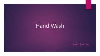 Hand Wash
DONE BY TUHIN DEY
 