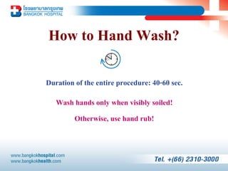 How to Hand Wash?

Duration of the entire procedure: 40-60 sec.
   Wash hands only when visibly soiled!
       Otherwise, use hand rub!
 