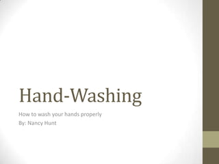 Hand-Washing
How to wash your hands properly
By: Nancy Hunt
 