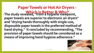 PaperTowels or Hot Air Dryers -
Which is Better & Why?•The study revealed, "from a hygiene viewpoint,
paper towels are superior to electronic air dryers"
and "drying hands thoroughly with single-use,
disposable paper towels is the preferred method of
hand drying." It concluded by recommending, "The
provision of paper towels should be considered as a
means of improving hand hygiene adherence."
Dr.T.V.Rao MD 18
 