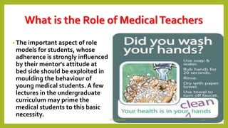 What is the Role of MedicalTeachers
• The important aspect of role
models for students, whose
adherence is strongly influenced
by their mentor's attitude at
bed side should be exploited in
moulding the behaviour of
young medical students. A few
lectures in the undergraduate
curriculum may prime the
medical students to this basic
necessity.
Dr.T.V.Rao MD 20
 