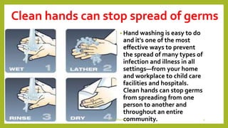 Clean hands can stop spread of germs
• Hand washing is easy to do
and it's one of the most
effective ways to prevent
the spread of many types of
infection and illness in all
settings—from your home
and workplace to child care
facilities and hospitals.
Clean hands can stop germs
from spreading from one
person to another and
throughout an entire
community.Dr.T.V.Rao MD 9
 