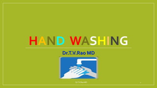 HAND WASHING
Dr.T.V.Rao MD
Dr.T.V.Rao MD 1
 