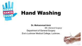 Hand Washing
Dr. Mohammad Amir
MS. (General Surgery)
Department of General Surgery
Era’s Lucknow Medical College, Lucknow.
 