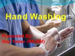 Hand Washing
Presented By-
Atul Yadav (RN,RM)
 