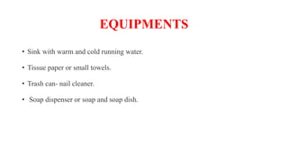EQUIPMENTS
• Sink with warm and cold running water.
• Tissue paper or small towels.
• Trash can- nail cleaner.
• Soap dispenser or soap and soap dish.
 