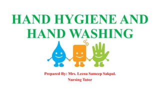 HAND HYGIENE AND
HAND WASHING
Prepared By: Mrs. Leena Sameep Sakpal.
Nursing Tutor
 