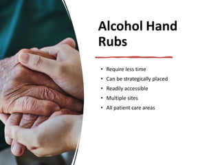 Alcohol Hand
Rubs
• Require less time
• Can be strategically placed
• Readily accessible
• Multiple sites
• All patient care areas
 