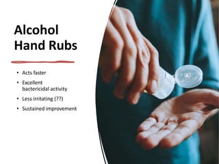 Alcohol
Hand Rubs
• Acts faster
• Excellent
bactericidal activity
• Less irritating (??)
• Sustained improvement
 