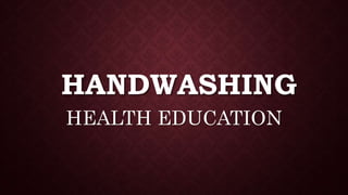 HANDWASHING
HEALTH EDUCATION
 