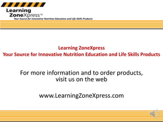 Learning ZoneXpress Your Source for Innovative Nutrition Education and Life Skills ProductsFor more information and to order products, visit us on the web www.LearningZoneXpress.com