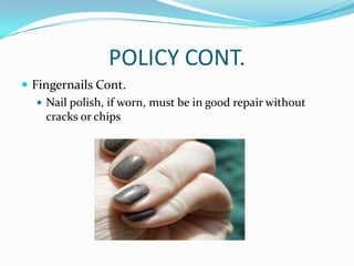 POLICY CONT.
 Fingernails Cont.
 Nail polish, if worn, must be in good repair without
cracks or chips
 