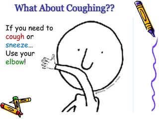 What About Coughing?? If you need to  cough  or  sneeze …  Use your  elbow ! 