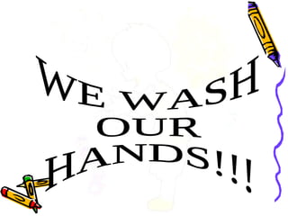 WE WASH OUR  HANDS!!! 