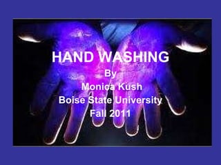 HANDWASHING HAND WASHING By Monica Kush Boise State University Fall 2011 
