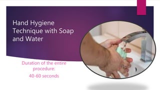 Hand Hygiene
Technique with Soap
and Water
Duration of the entire
procedure:
40-60 seconds
 