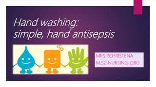Hand washing:
simple, hand antisepsis
MRS.P.CHRISTENA
M.SC NURSING-OBG
 