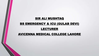 SIR ALI MUSHTAQ
BS EMERGENCY & ICU (GULAB DEVI)
LECTURER
AVICENNA MEDICAL COLLEGE LAHORE
 