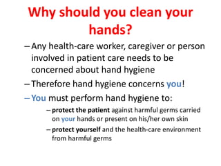 Why should you clean your
hands?
–Any health-care worker, caregiver or person
involved in patient care needs to be
concern...