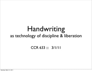Handwriting
                  as technology of discipline & liberation

                             CCR 633 ::: 3/1/11




Saturday, March 12, 2011
 
