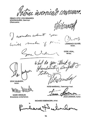 PRINCE OTT0 VON BISMARCK
SCHONHAUSEN,German
ChanceIIo,r.
t
-
PI
n
W
LAWRENCE OLIVIER,
Actor.
GORE VIDAL,
Writer.
S
T
E
V
E McQUEEN,
Actor.
MARIE DRESSLER,
Broadway entertainer.
PETER MARSHALL,Television host.
A
" JACK LEMMON,Actor.
RICHARDDIEBENKORN,Artist.
c
,
96
 