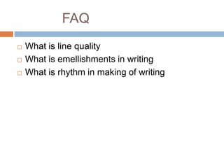 FAQ
 What is line quality
 What is emellishments in writing
 What is rhythm in making of writing
 