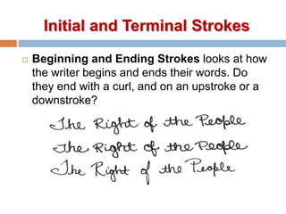 Initial and Terminal Strokes
 Beginning and Ending Strokes looks at how
the writer begins and ends their words. Do
they end with a curl, and on an upstroke or a
downstroke?
 