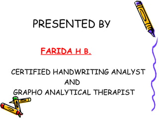 PRESENTED  BY FARIDA  H B. CERTIFIED HANDWRITING ANALYST AND  GRAPHO ANALYTICAL THERAPIST  