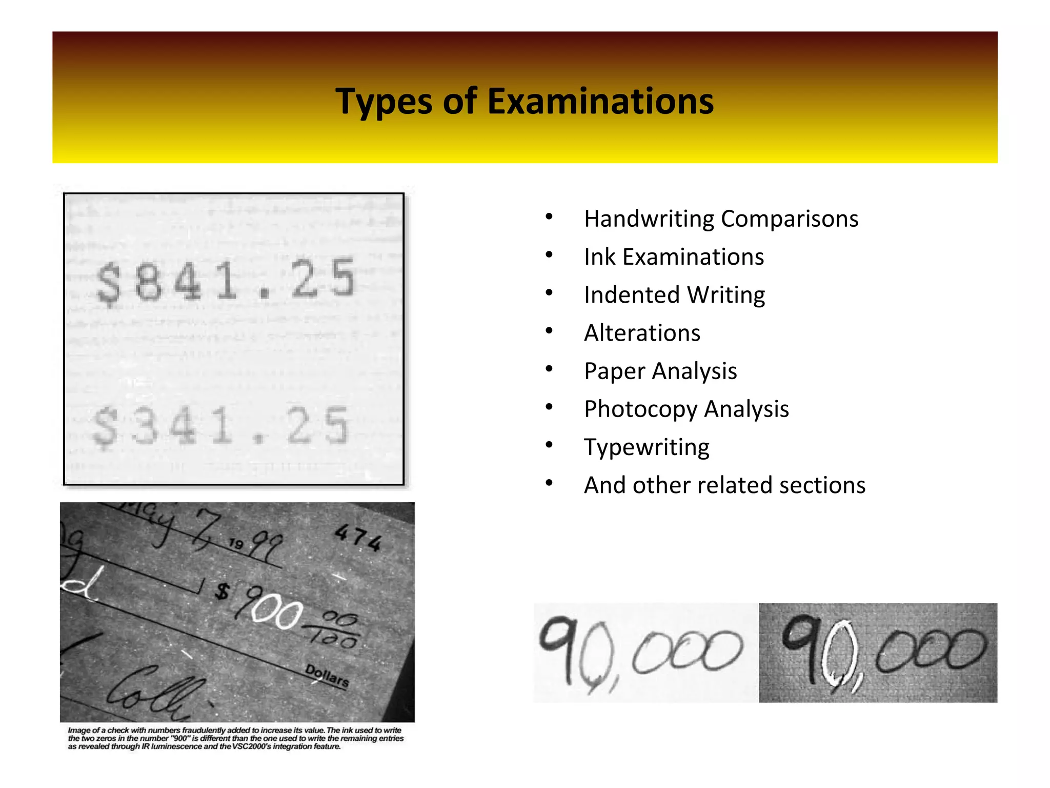 Types of Examinations
• Handwriting Comparisons
• Ink Examinations
• Indented Writing
• Alterations
• Paper Analysis
• Photocopy Analysis
• Typewriting
• And other related sections
 