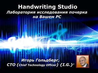 Handwriting Studio Лаборатория исследования почерка  на Вашем  PC   Игорь Гольдберг, CTO ( Chief Technology Officer ) {I.G.} 2 