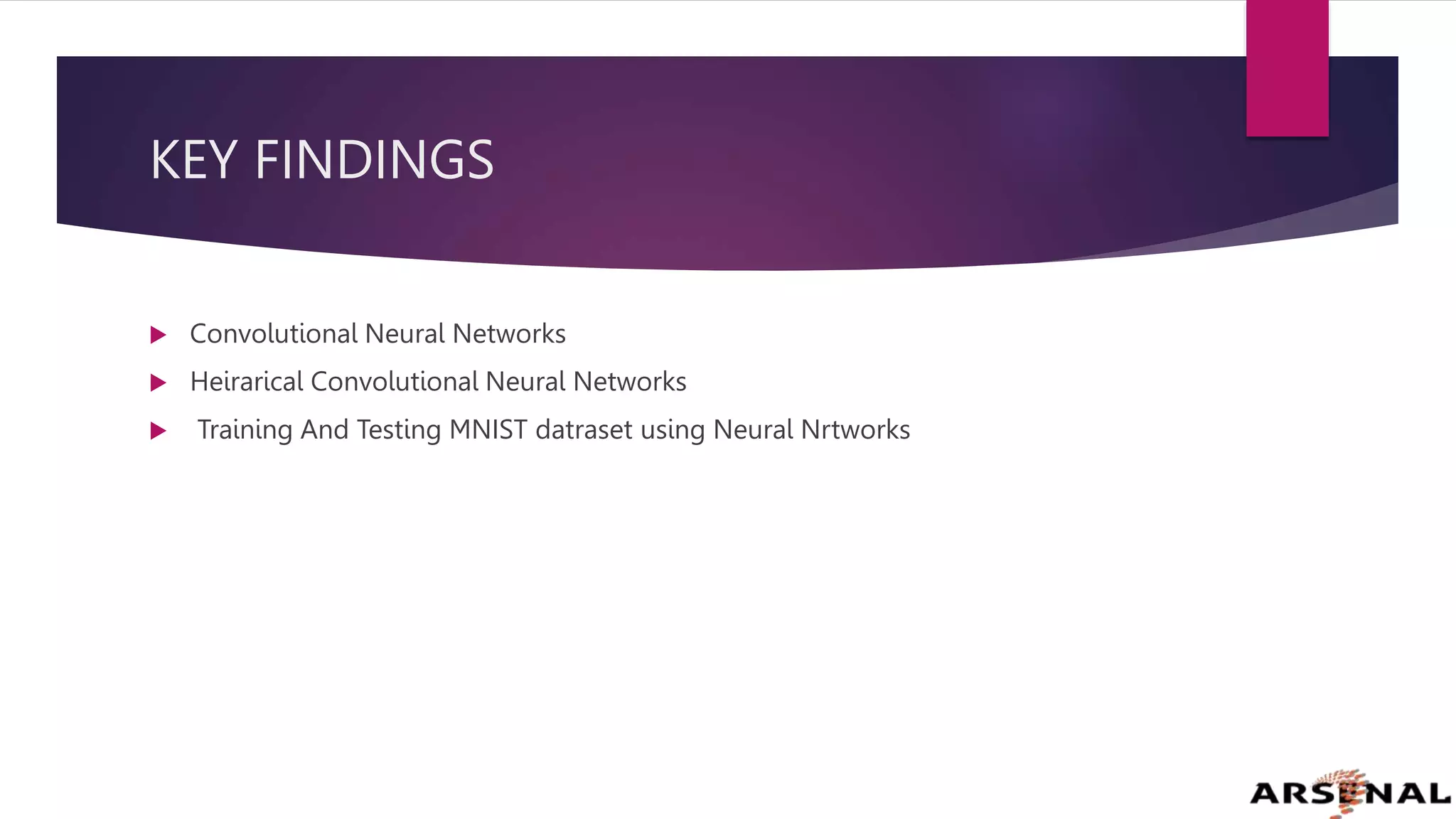 KEY FINDINGS
 Convolutional Neural Networks
 Heirarical Convolutional Neural Networks
 Training And Testing MNIST datraset using Neural Nrtworks
 