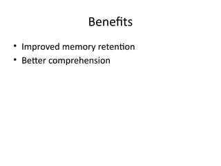 Benefits
• Improved memory retention
• Better comprehension
 
