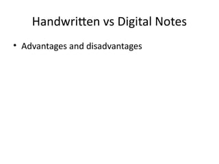 Handwritten vs Digital Notes
• Advantages and disadvantages
 