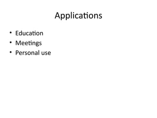 Applications
• Education
• Meetings
• Personal use
 